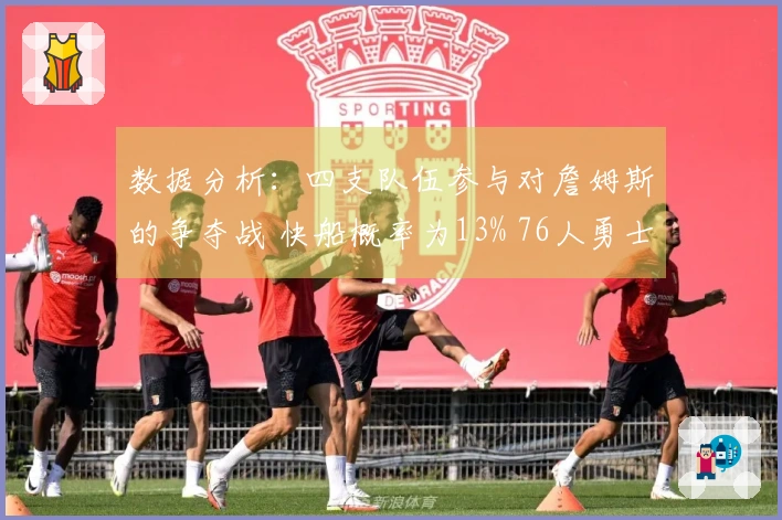 数据分析：四支队伍参与对詹姆斯的争夺战 快船概率为13% 76人勇士开拓者亦在其中